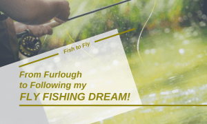 From Furlough to Following my Fly Fishing Dream